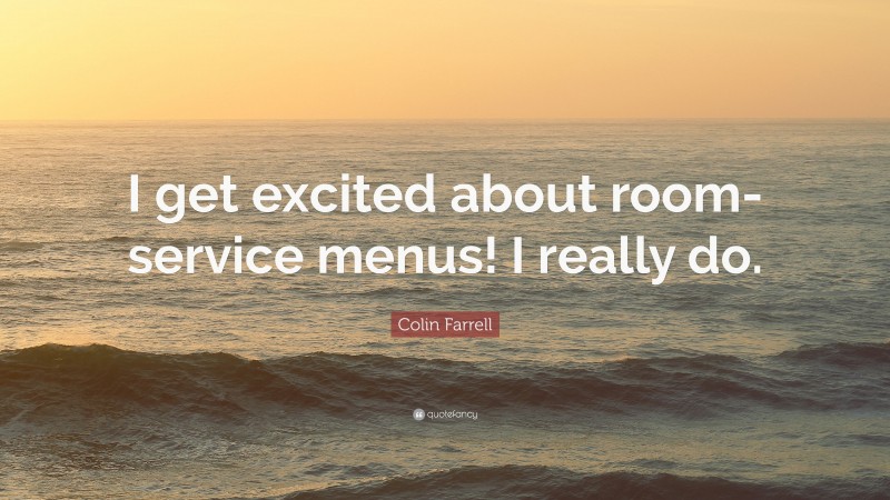 Colin Farrell Quote: “I get excited about room-service menus! I really do.”