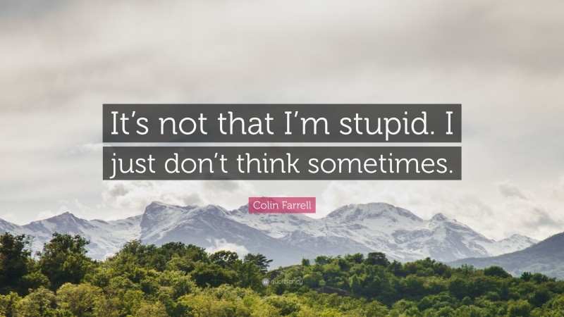 Colin Farrell Quote: “It’s not that I’m stupid. I just don’t think sometimes.”