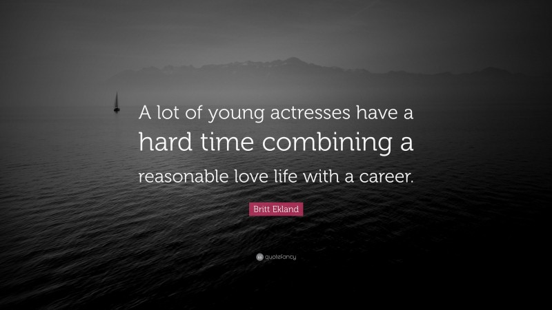 Britt Ekland Quote: “A lot of young actresses have a hard time combining a reasonable love life with a career.”