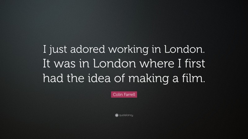 Colin Farrell Quote: “I just adored working in London. It was in London where I first had the idea of making a film.”