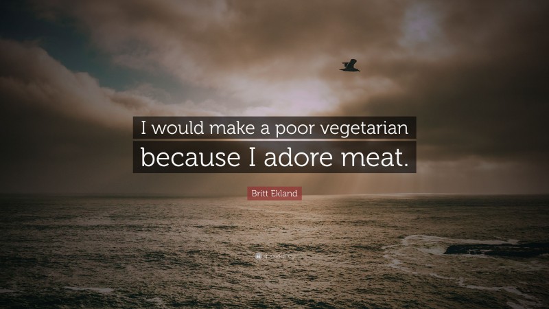Britt Ekland Quote: “I would make a poor vegetarian because I adore meat.”