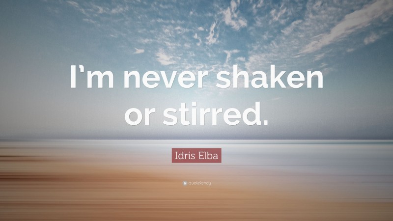 Idris Elba Quote: “I’m never shaken or stirred.”