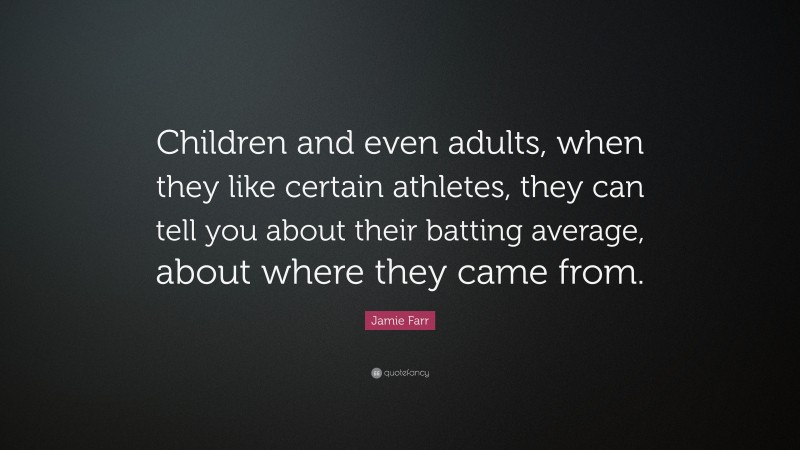 Jamie Farr Quote: “Children and even adults, when they like certain athletes, they can tell you about their batting average, about where they came from.”