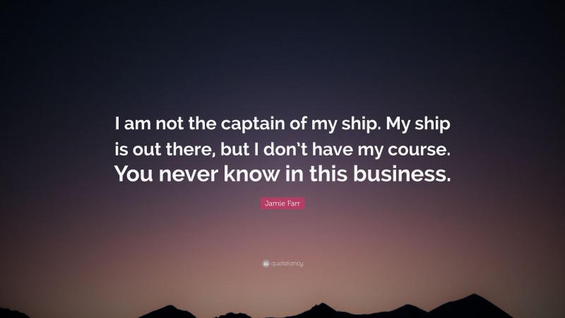 Jamie Farr Quote: “I am not the captain of my ship. My ship is out there, but I don’t have my course. You never know in this business.”
