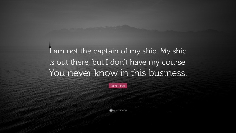 Jamie Farr Quote: “I am not the captain of my ship. My ship is out there, but I don’t have my course. You never know in this business.”