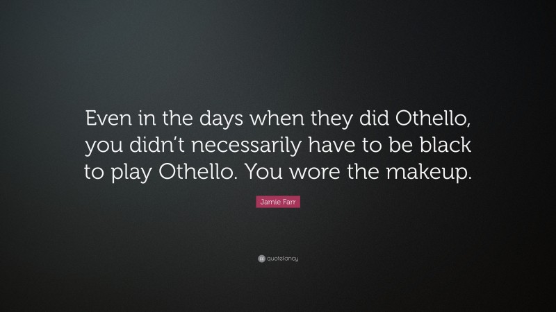 Jamie Farr Quote: “Even in the days when they did Othello, you didn’t necessarily have to be black to play Othello. You wore the makeup.”