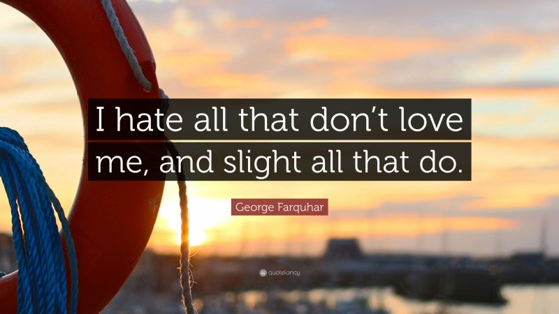 George Farquhar Quote: “I hate all that don’t love me, and slight all that do.”
