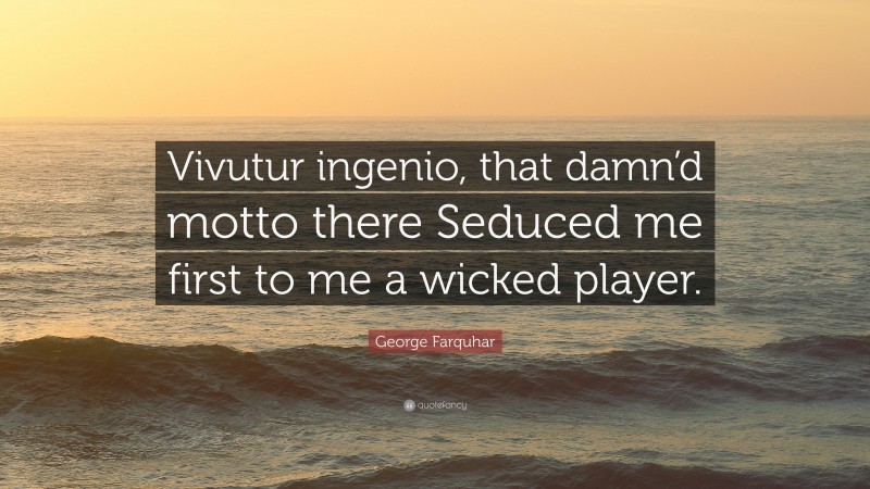 George Farquhar Quote: “Vivutur ingenio, that damn’d motto there Seduced me first to me a wicked player.”