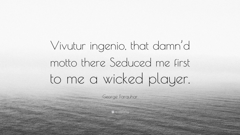 George Farquhar Quote: “Vivutur ingenio, that damn’d motto there Seduced me first to me a wicked player.”