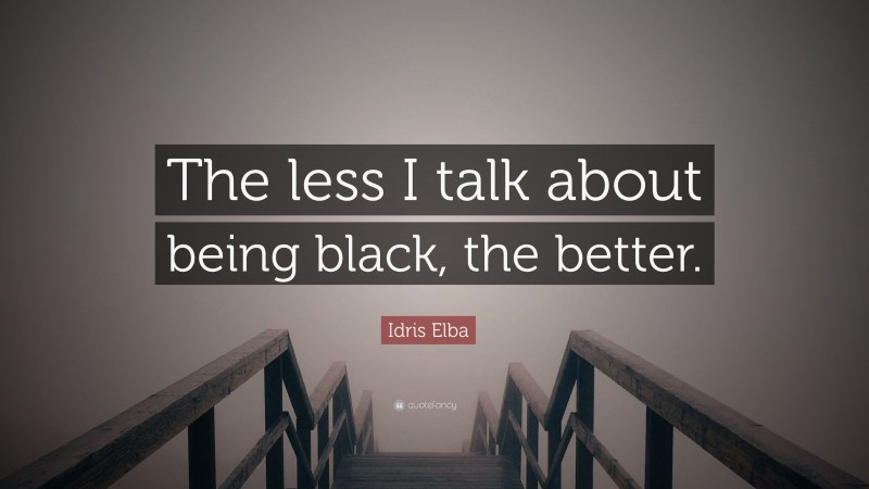 Idris Elba Quote: “The less I talk about being black, the better.”