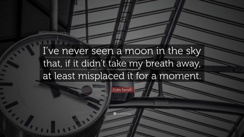 Colin Farrell Quote: “I’ve never seen a moon in the sky that, if it didn’t take my breath away, at least misplaced it for a moment.”