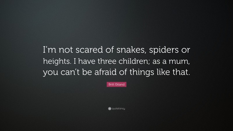 Britt Ekland Quote: “I’m not scared of snakes, spiders or heights. I have three children; as a mum, you can’t be afraid of things like that.”