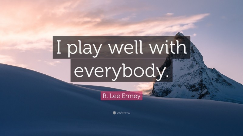R. Lee Ermey Quote: “I play well with everybody.”