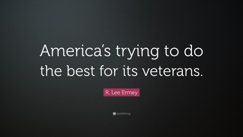 R. Lee Ermey Quote: “America’s trying to do the best for its veterans.”