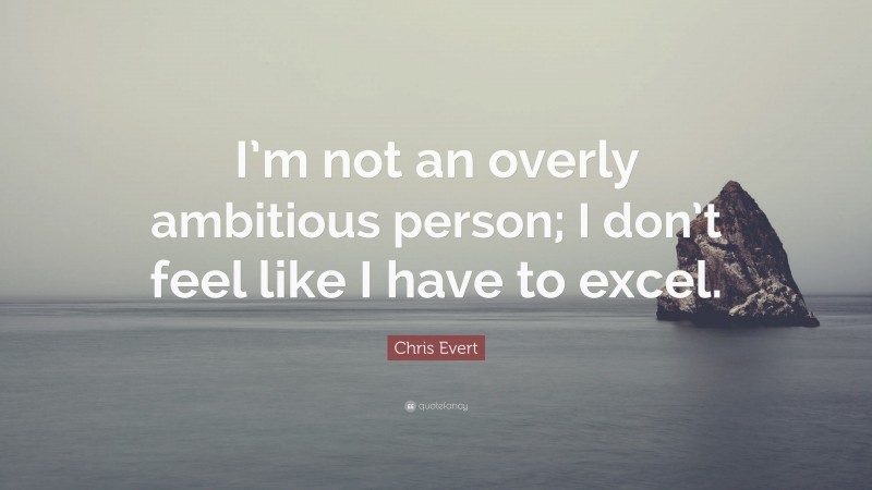 Chris Evert Quote: “I’m not an overly ambitious person; I don’t feel like I have to excel.”