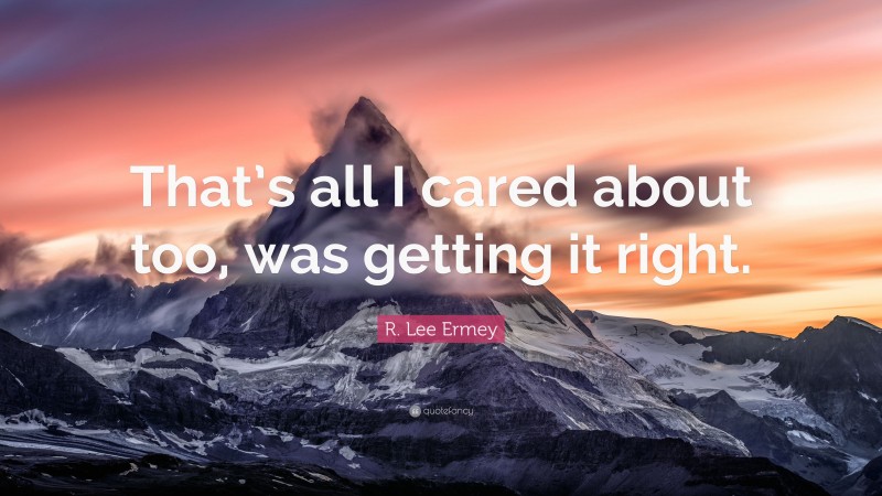 R. Lee Ermey Quote: “That’s all I cared about too, was getting it right.”