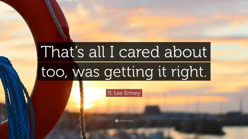 R. Lee Ermey Quote: “That’s all I cared about too, was getting it right.”
