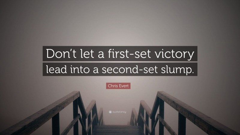 Chris Evert Quote: “Don’t let a first-set victory lead into a second-set slump.”