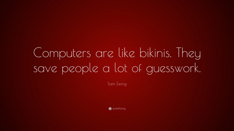 Sam Ewing Quote: “Computers are like bikinis. They save people a lot of guesswork.”