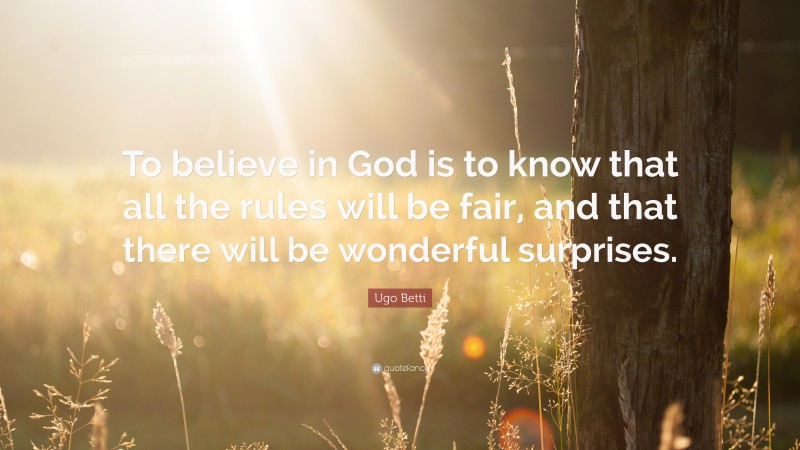 Ugo Betti Quote: “To believe in God is to know that all the rules will be fair, and that there will be wonderful surprises.”