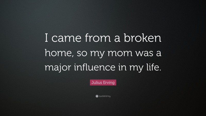 Julius Erving Quote: “I came from a broken home, so my mom was a major influence in my life.”