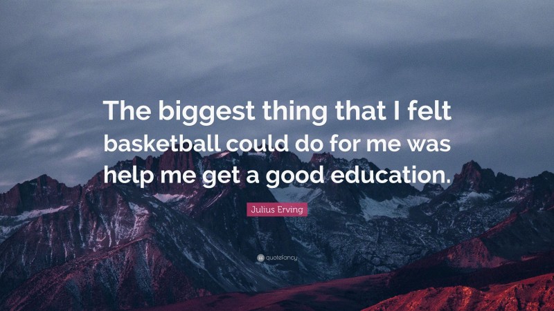 Julius Erving Quote: “The biggest thing that I felt basketball could do for me was help me get a good education.”