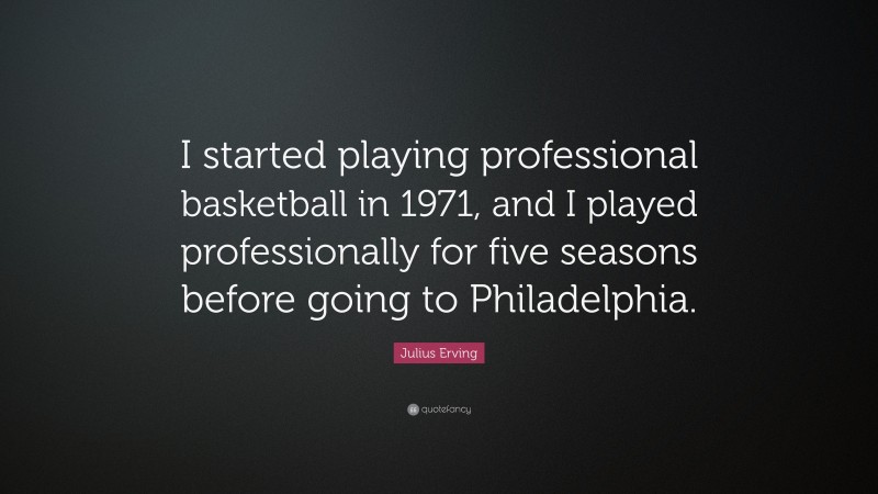 Julius Erving Quote: “I started playing professional basketball in 1971, and I played professionally for five seasons before going to Philadelphia.”
