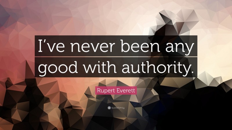 Rupert Everett Quote: “I’ve never been any good with authority.”