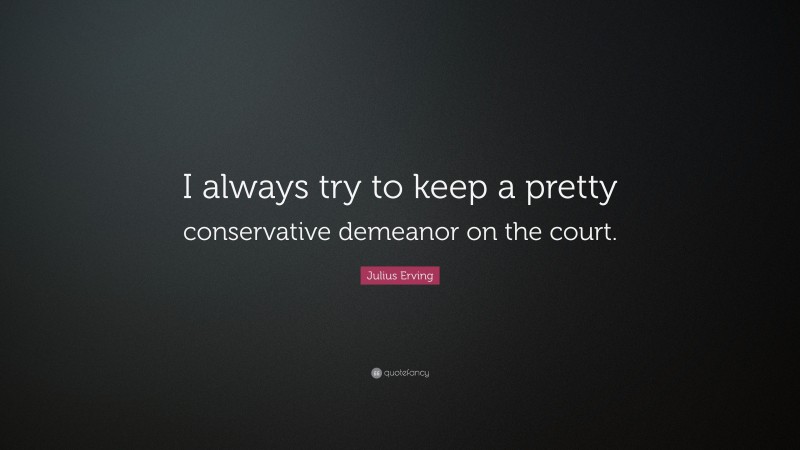Julius Erving Quote: “I always try to keep a pretty conservative demeanor on the court.”
