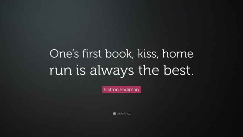 Clifton Fadiman Quote: “One’s first book, kiss, home run is always the best.”