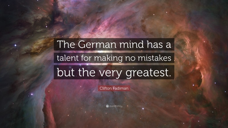Clifton Fadiman Quote: “The German mind has a talent for making no mistakes but the very greatest.”