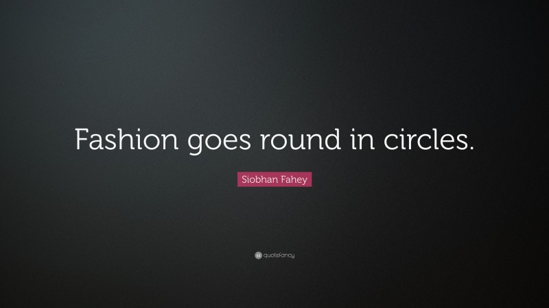Siobhan Fahey Quote: “Fashion goes round in circles.”