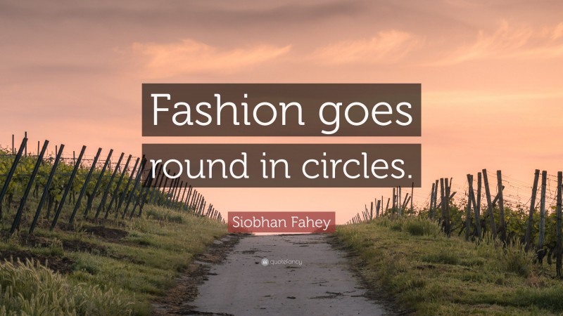 Siobhan Fahey Quote: “Fashion goes round in circles.”
