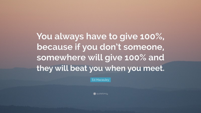 Ed Macauley Quote: “You always have to give 100%, because if you don’t ...