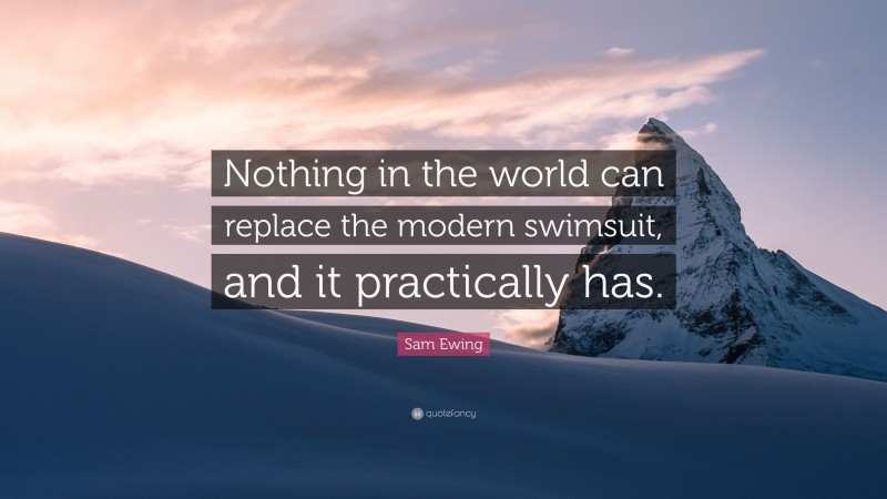 Sam Ewing Quote: “Nothing in the world can replace the modern swimsuit, and it practically has.”