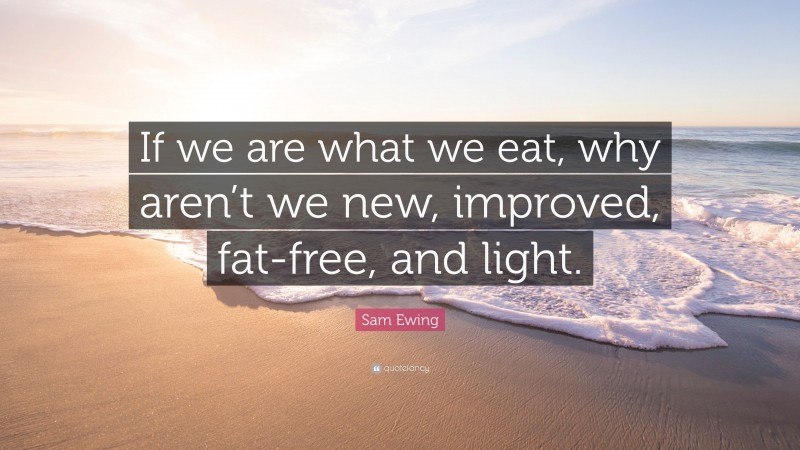 Sam Ewing Quote: “If we are what we eat, why aren’t we new, improved, fat-free, and light.”