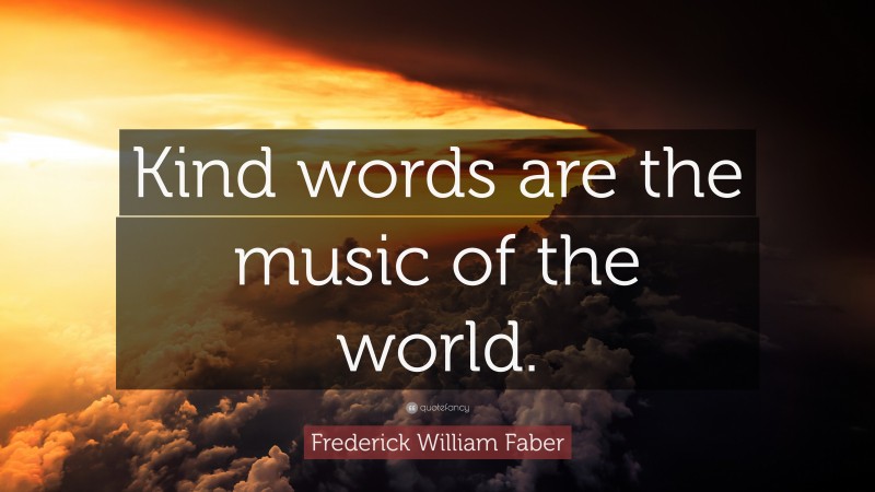 Frederick William Faber Quote: “Kind words are the music of the world.”