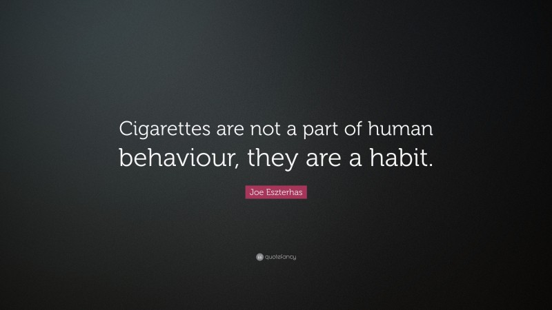 Joe Eszterhas Quote: “Cigarettes are not a part of human behaviour, they are a habit.”