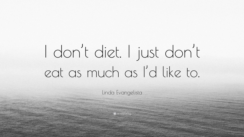 Linda Evangelista Quote: “I don’t diet. I just don’t eat as much as I’d like to.”