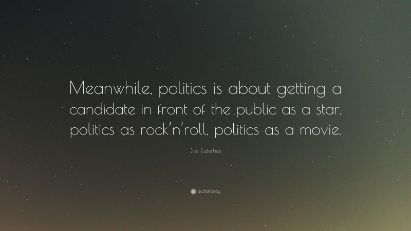 Joe Eszterhas Quote: “Meanwhile, politics is about getting a candidate in front of the public as a star, politics as rock’n’roll, politics as a movie.”