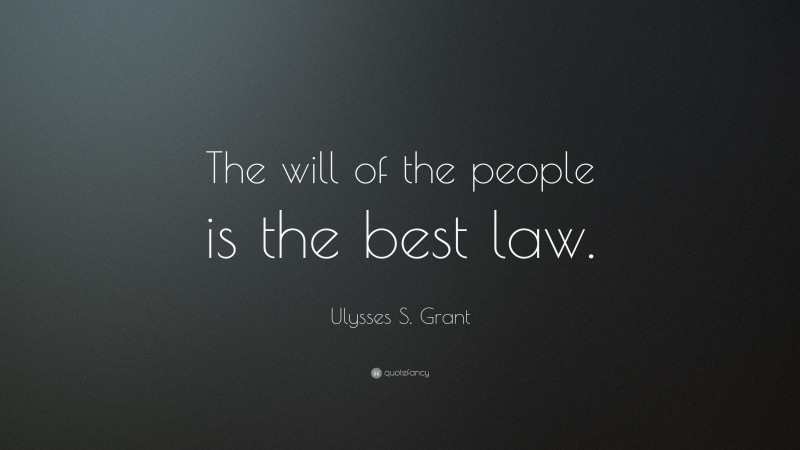 Ulysses S. Grant Quote: “The will of the people is the best law.”