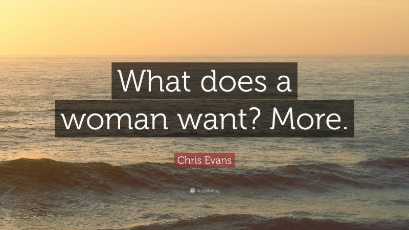 Chris Evans Quote: “What does a woman want? More.”