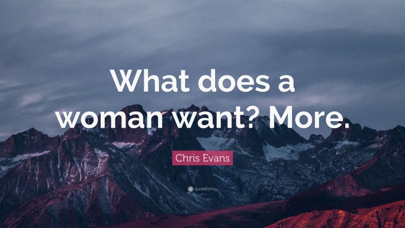 Chris Evans Quote: “What does a woman want? More.”