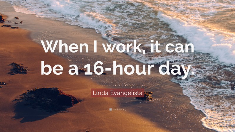 Linda Evangelista Quote: “When I work, it can be a 16-hour day.”