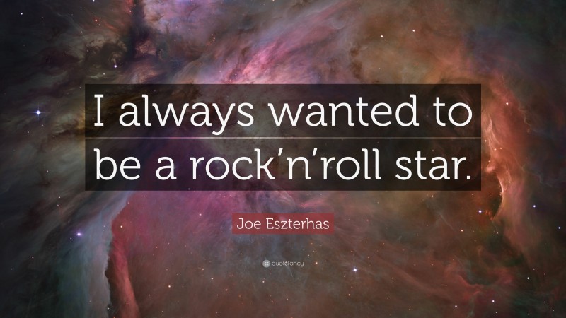Joe Eszterhas Quote: “I always wanted to be a rock’n’roll star.”