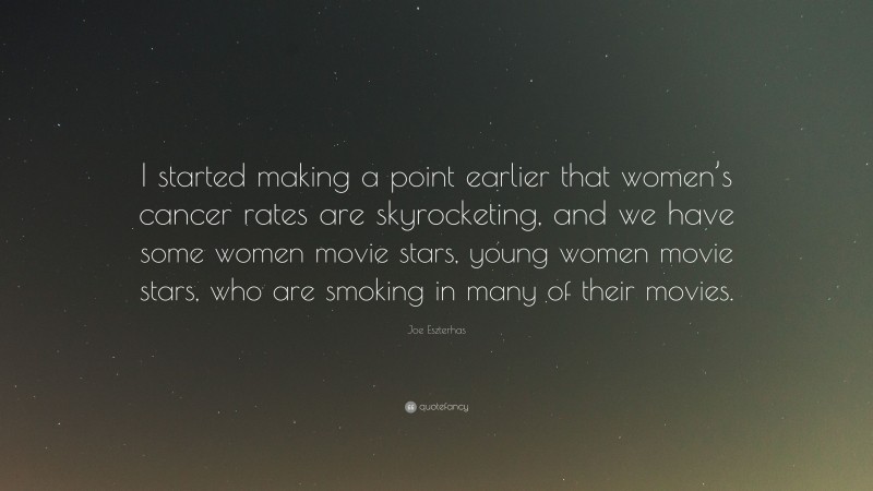Joe Eszterhas Quote: “I started making a point earlier that women’s cancer rates are skyrocketing, and we have some women movie stars, young women movie stars, who are smoking in many of their movies.”