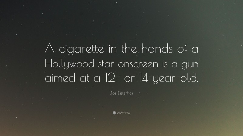 Joe Eszterhas Quote: “A cigarette in the hands of a Hollywood star onscreen is a gun aimed at a 12- or 14-year-old.”