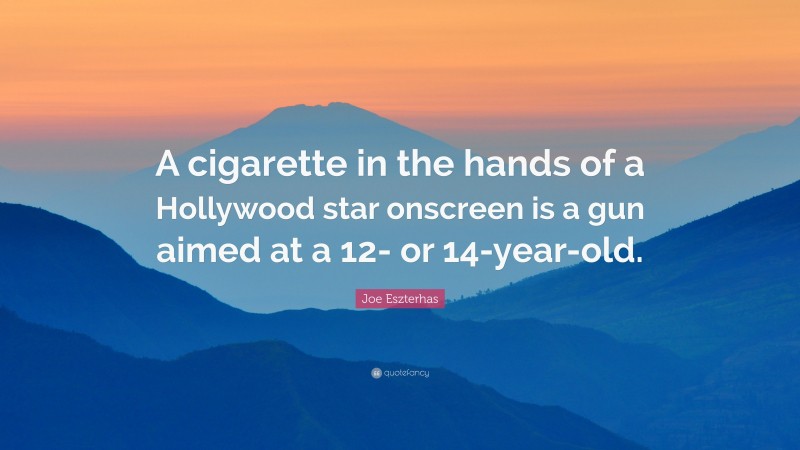 Joe Eszterhas Quote: “A cigarette in the hands of a Hollywood star onscreen is a gun aimed at a 12- or 14-year-old.”