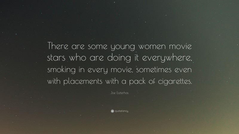 Joe Eszterhas Quote: “There are some young women movie stars who are doing it everywhere, smoking in every movie, sometimes even with placements with a pack of cigarettes.”
