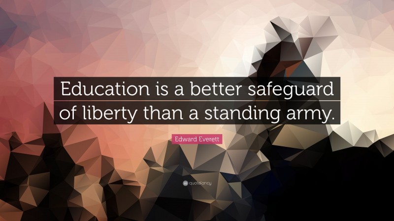 Edward Everett Quote: “Education is a better safeguard of liberty than a standing army.”